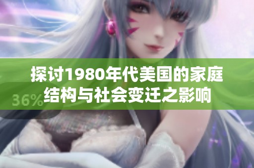 探讨1980年代美国的家庭结构与社会变迁之影响