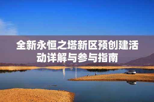 全新永恒之塔新区预创建活动详解与参与指南