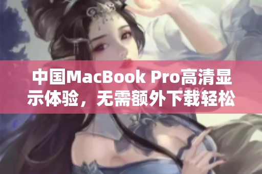 中国MacBook Pro高清显示体验，无需额外下载轻松享受