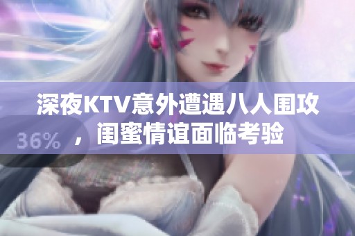 深夜KTV意外遭遇八人围攻，闺蜜情谊面临考验