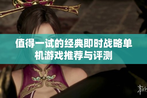 值得一试的经典即时战略单机游戏推荐与评测