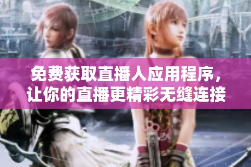 免费获取直播人应用程序，让你的直播更精彩无缝连接