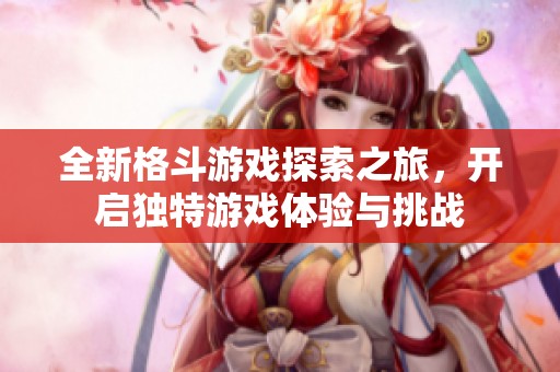 全新格斗游戏探索之旅，开启独特游戏体验与挑战