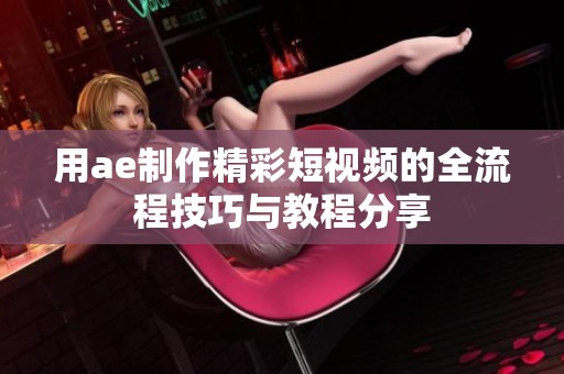 用ae制作精彩短视频的全流程技巧与教程分享