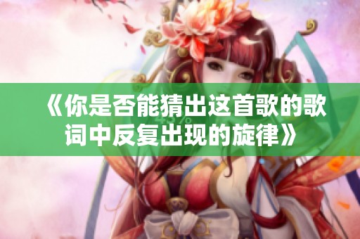 《你是否能猜出这首歌的歌词中反复出现的旋律》