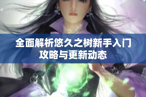 全面解析悠久之树新手入门攻略与更新动态
