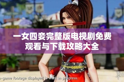一女四妾完整版电视剧免费观看与下载攻略大全