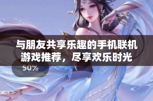 与朋友共享乐趣的手机联机游戏推荐，尽享欢乐时光