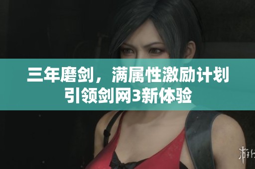 三年磨剑，满属性激励计划引领剑网3新体验