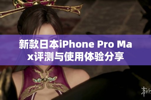 新款日本iPhone Pro Max评测与使用体验分享