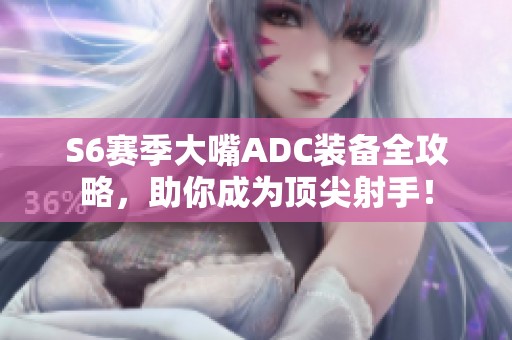 S6赛季大嘴ADC装备全攻略，助你成为顶尖射手！