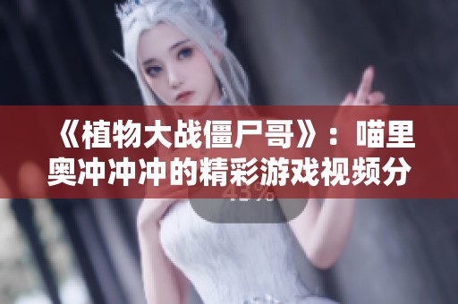 《植物大战僵尸哥》：喵里奥冲冲冲的精彩游戏视频分享