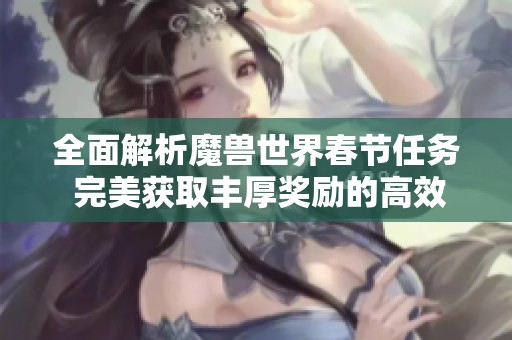 全面解析魔兽世界春节任务 完美获取丰厚奖励的高效攻略