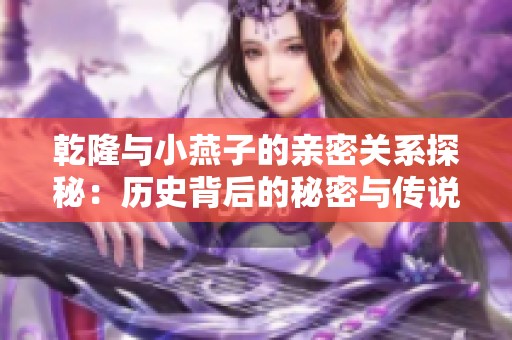 乾隆与小燕子的亲密关系探秘：历史背后的秘密与传说