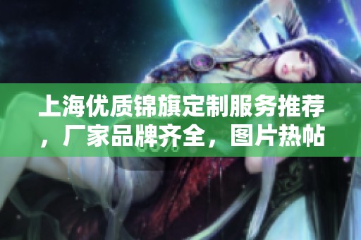 上海优质锦旗定制服务推荐，厂家品牌齐全，图片热帖分享