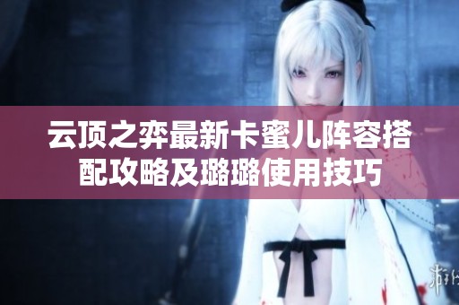 云顶之弈最新卡蜜儿阵容搭配攻略及璐璐使用技巧