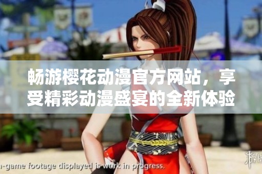 畅游樱花动漫官方网站，享受精彩动漫盛宴的全新体验