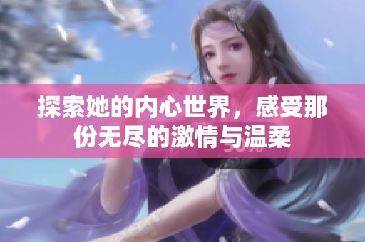 探索她的内心世界，感受那份无尽的激情与温柔