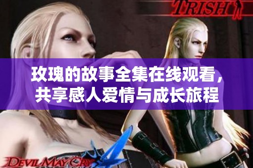 玫瑰的故事全集在线观看，共享感人爱情与成长旅程
