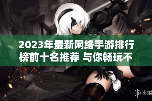 2023年最新网络手游排行榜前十名推荐 与你畅玩不容错过