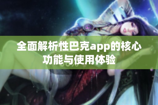 全面解析性巴克app的核心功能与使用体验