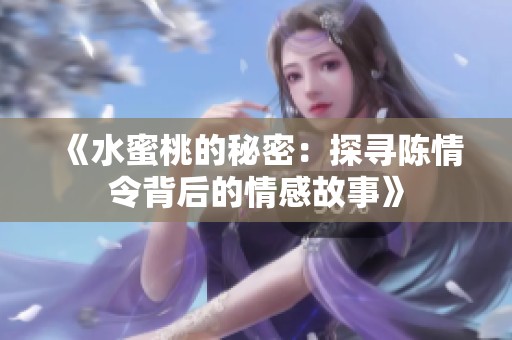 《水蜜桃的秘密：探寻陈情令背后的情感故事》