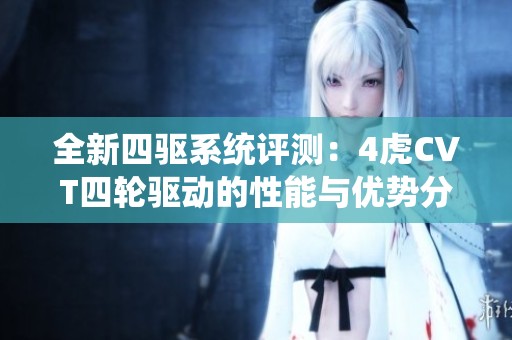 全新四驱系统评测：4虎CVT四轮驱动的性能与优势分析