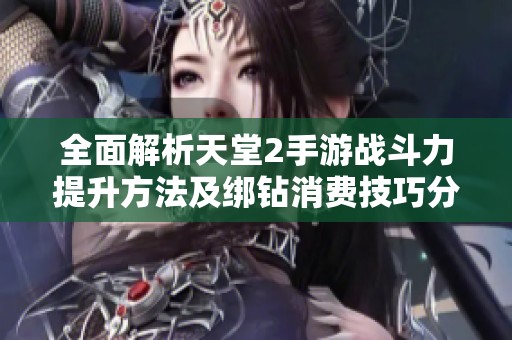 全面解析天堂2手游战斗力提升方法及绑钻消费技巧分享