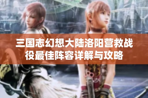 三国志幻想大陆洛阳营救战役最佳阵容详解与攻略