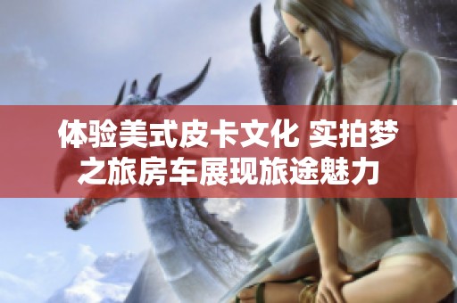 体验美式皮卡文化 实拍梦之旅房车展现旅途魅力