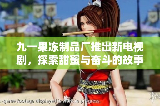 九一果冻制品厂推出新电视剧，探索甜蜜与奋斗的故事