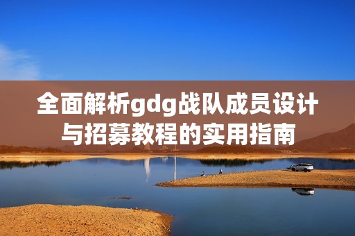 全面解析gdg战队成员设计与招募教程的实用指南