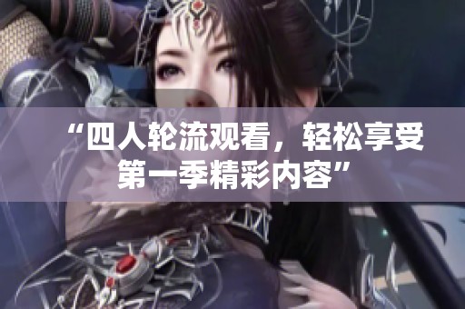 “四人轮流观看，轻松享受第一季精彩内容”