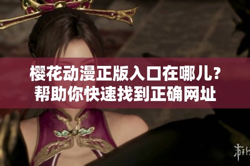 樱花动漫正版入口在哪儿？帮助你快速找到正确网址