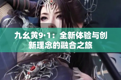 九幺黄9·1：全新体验与创新理念的融合之旅