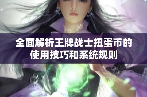 全面解析王牌战士扭蛋币的使用技巧和系统规则