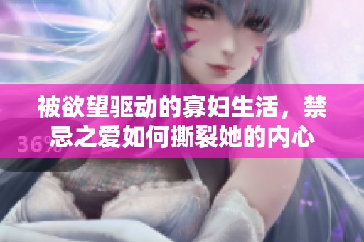 被欲望驱动的寡妇生活，禁忌之爱如何撕裂她的内心