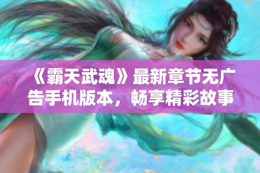 《霸天武魂》最新章节无广告手机版本，畅享精彩故事阅读体验