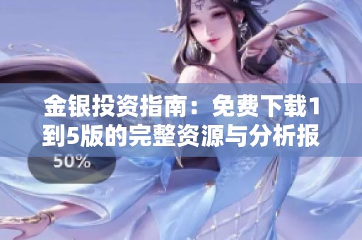 金银投资指南：免费下载1到5版的完整资源与分析报告