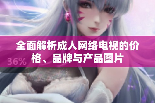 全面解析成人网络电视的价格、品牌与产品图片