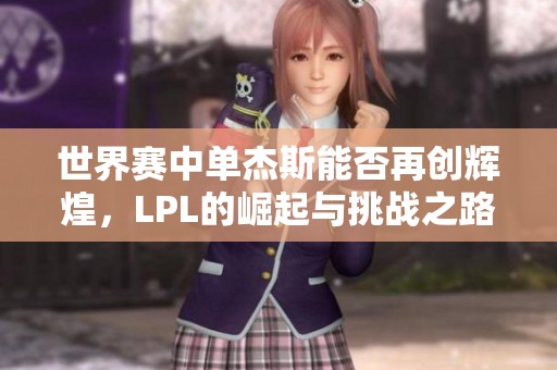 世界赛中单杰斯能否再创辉煌，LPL的崛起与挑战之路