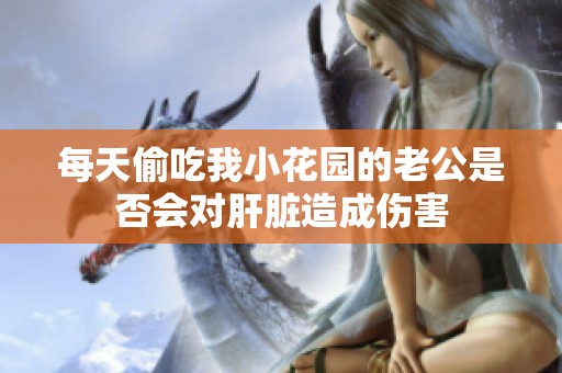 每天偷吃我小花园的老公是否会对肝脏造成伤害