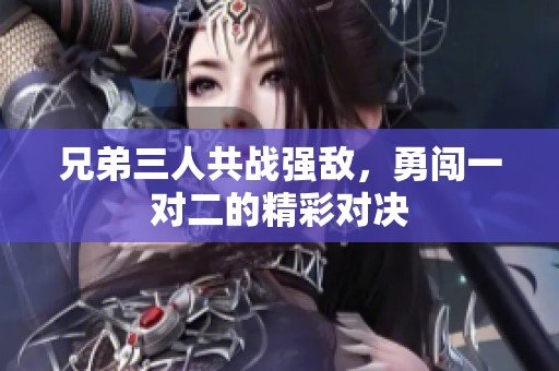 兄弟三人共战强敌，勇闯一对二的精彩对决