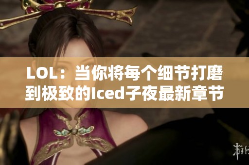LOL：当你将每个细节打磨到极致的Iced子夜最新章节在线分享