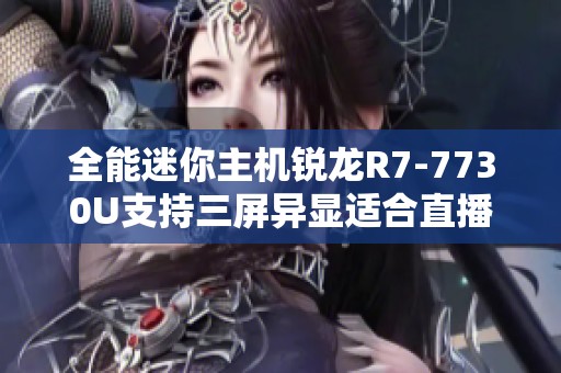 全能迷你主机锐龙R7-7730U支持三屏异显适合直播办公和游戏设计