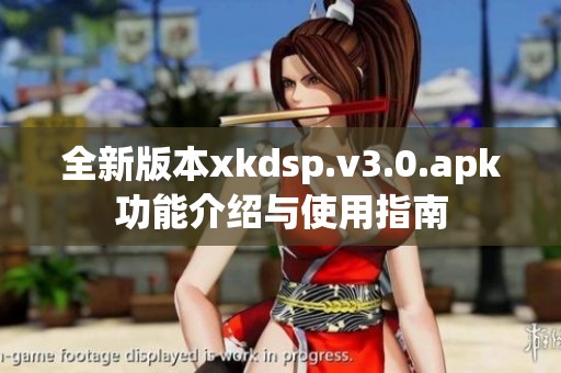 全新版本xkdsp.v3.0.apk功能介绍与使用指南