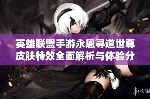 英雄联盟手游永恩寻道世尊皮肤特效全面解析与体验分享