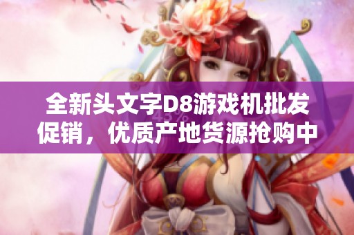 全新头文字D8游戏机批发促销，优质产地货源抢购中