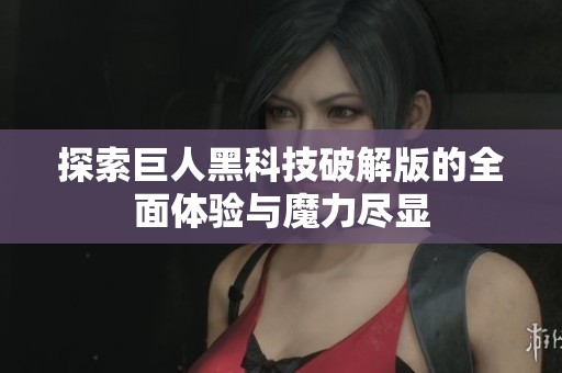 探索巨人黑科技破解版的全面体验与魔力尽显