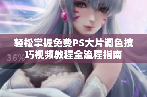 轻松掌握免费PS大片调色技巧视频教程全流程指南